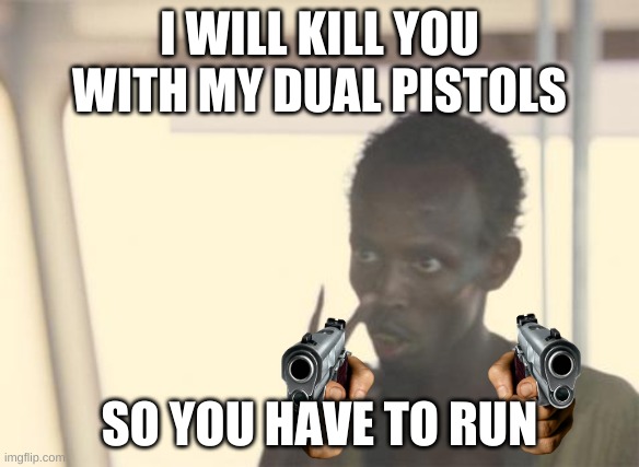 This MTDMS | I WILL KILL YOU WITH MY DUAL PISTOLS; SO YOU HAVE TO RUN | image tagged in memes,i'm the captain now | made w/ Imgflip meme maker