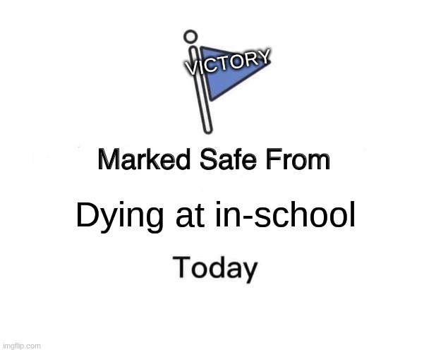 SAFE! I survived! | VICTORY; Dying at in-school | image tagged in memes,marked safe from,survived | made w/ Imgflip meme maker