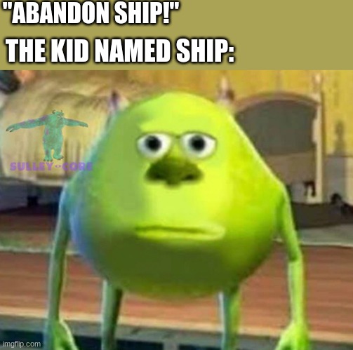abandon or not abandon | "ABANDON SHIP!"; THE KID NAMED SHIP: | image tagged in monsters inc | made w/ Imgflip meme maker
