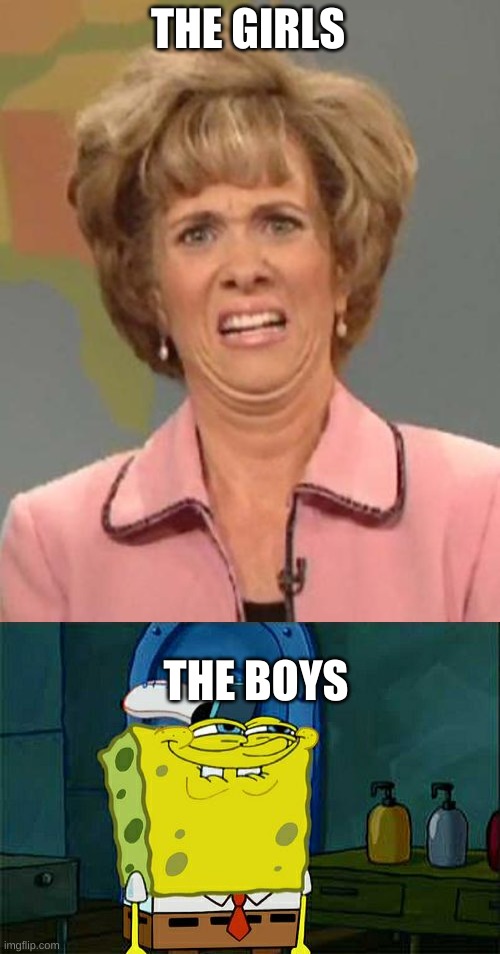THE GIRLS THE BOYS | image tagged in disgusted kristin wiig,memes,don't you squidward | made w/ Imgflip meme maker