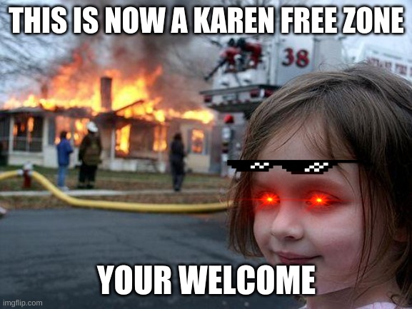 Disaster Girl | THIS IS NOW A KAREN FREE ZONE; YOUR WELCOME | image tagged in memes,disaster girl | made w/ Imgflip meme maker