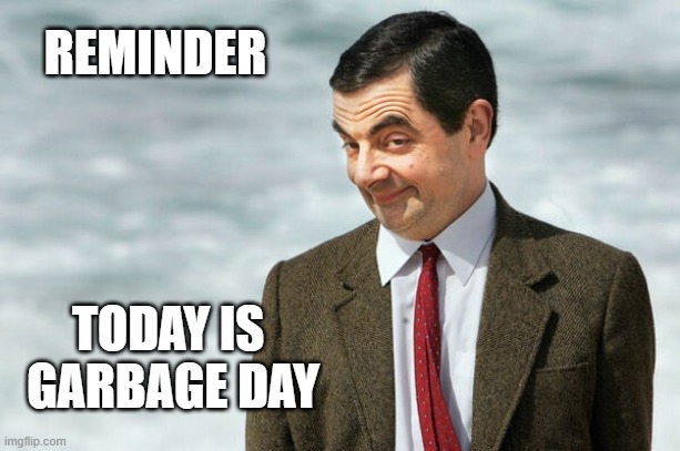 Reminder - Today is Garbage Day | REMINDER; TODAY IS 
GARBAGE DAY | image tagged in mr bean timesheet reminder | made w/ Imgflip meme maker