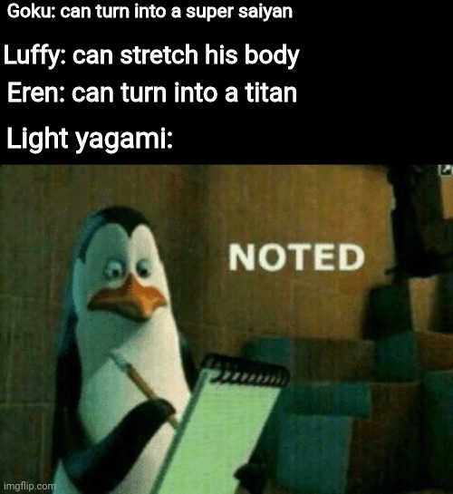 Light in a nutshell | Goku: can turn into a super saiyan; Luffy: can stretch his body; Eren: can turn into a titan; Light yagami: | image tagged in noted | made w/ Imgflip meme maker
