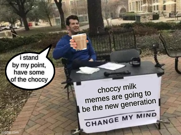 choc mil | i stand by my point, have some of the choccy; choccy milk memes are going to be the new generation | image tagged in memes,change my mind,wholesome,choccy milk | made w/ Imgflip meme maker