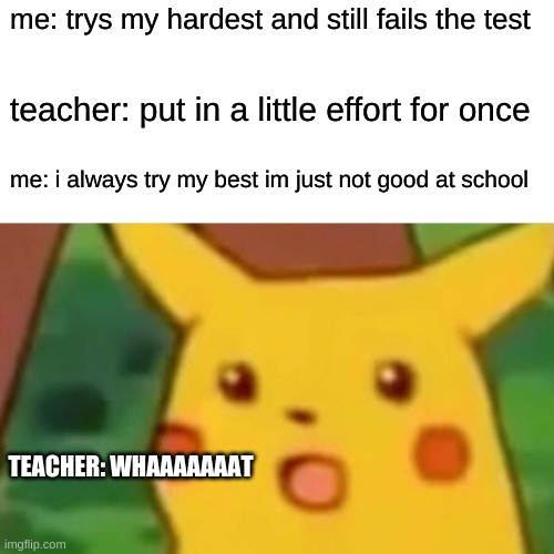 bad teacher | me: trys my hardest and still fails the test; teacher: put in a little effort for once; me: i always try my best im just not good at school; TEACHER: WHAAAAAAAT | image tagged in memes,surprised pikachu | made w/ Imgflip meme maker