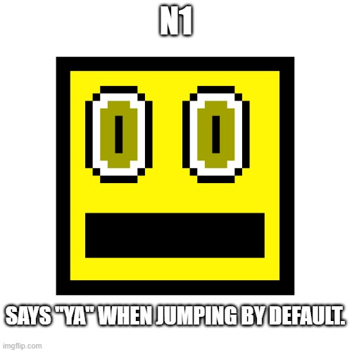 About N1? | N1; SAYS "YA" WHEN JUMPING BY DEFAULT. | image tagged in tweedellnick2,isthisameme | made w/ Imgflip meme maker