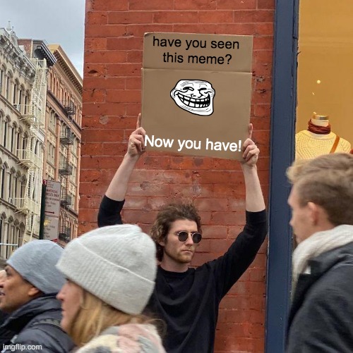 have you seen 
this meme? Now you have! | image tagged in memes,guy holding cardboard sign | made w/ Imgflip meme maker
