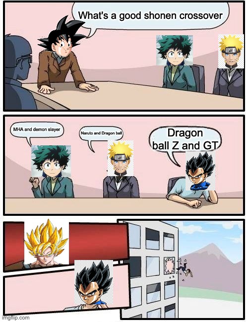 Boardroom Meeting Suggestion | What's a good shonen crossover; MHA and demon slayer; Naruto and Dragon ball; Dragon ball Z and GT | image tagged in memes,boardroom meeting suggestion | made w/ Imgflip meme maker