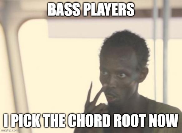 bass player chord root | BASS PLAYERS; I PICK THE CHORD ROOT NOW | image tagged in memes,i'm the captain now | made w/ Imgflip meme maker