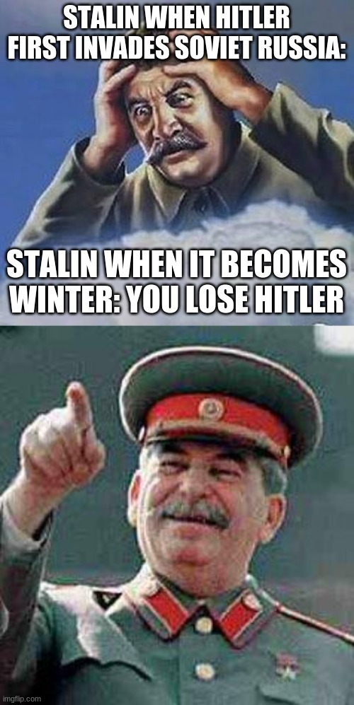 STALIN WHEN HITLER FIRST INVADES SOVIET RUSSIA:; STALIN WHEN IT BECOMES WINTER: YOU LOSE HITLER | image tagged in worrying stalin,stalin says | made w/ Imgflip meme maker