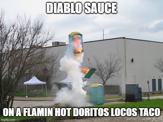 Exploding Crap Porta potty | DIABLO SAUCE ON A FLAMIN HOT DORITOS LOCOS TACO | image tagged in exploding crap porta potty | made w/ Imgflip meme maker