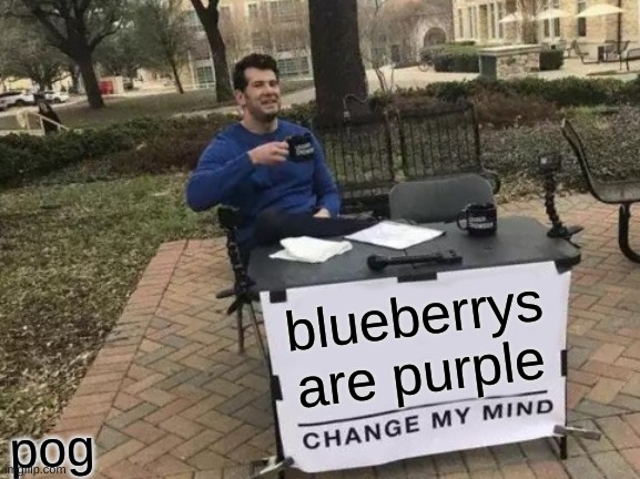 change my mind smh | blueberrys are purple; pog | image tagged in memes,change my mind | made w/ Imgflip meme maker