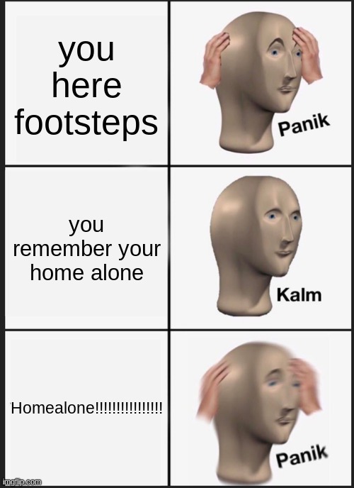 literally me every thursday | you here footsteps; you remember your home alone; Homealone!!!!!!!!!!!!!!!! | image tagged in memes,panik kalm panik | made w/ Imgflip meme maker