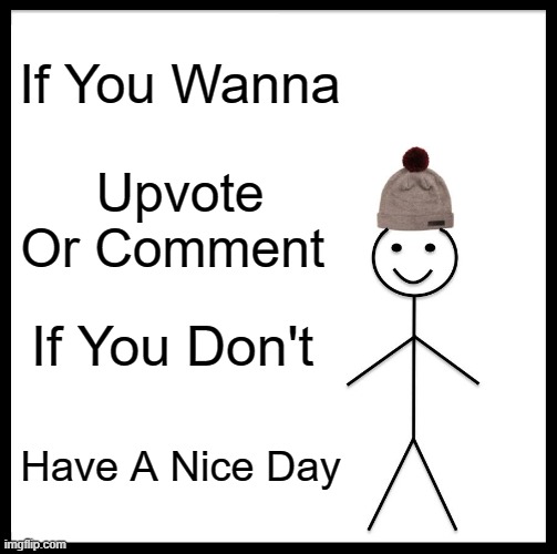 All Y'all have A Nice Day | If You Wanna; Upvote Or Comment; If You Don't; Have A Nice Day | image tagged in memes,be like bill | made w/ Imgflip meme maker
