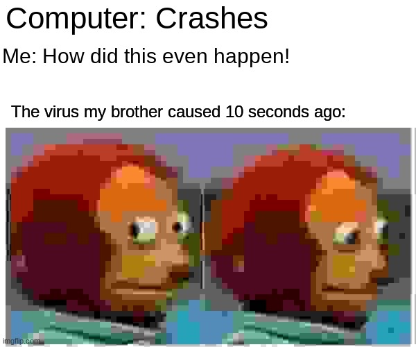 G̸̛̙̪̖̪̭̾͗̒͛̆͑̚l̶̺̻͈͍͍̪̈͊͂̾̊̂i̴͖̜̩̰̖̥̘͒ͅͅt̵̛͍̪͕͚̭̦̝͛̋͂͝c̶͓̱̔̈́̏̉̅̀̓̌̾̎̑̄͑͘͝h̵̠̐̌͋̿̊͊̍̇͛͘͠y̴̠͚̥̜̯̭͐́̇̇̆̓̃̄͂ ̸̛̙͖̏͒́̉̓̄̃͆̚̕͝Ḿ̴̛̇̂̑ | Computer: Crashes; Me: How did this even happen! The virus my brother caused 10 seconds ago: | image tagged in memes,monkey puppet,virus,computer | made w/ Imgflip meme maker