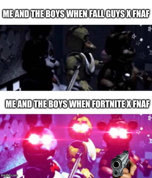 Don't you dare, Fortnite | ME AND THE BOYS WHEN FALL GUYS X FNAF; ME AND THE BOYS WHEN FORTNITE X FNAF | image tagged in fall guys,fortnite sucks,fnaf,memes | made w/ Imgflip meme maker