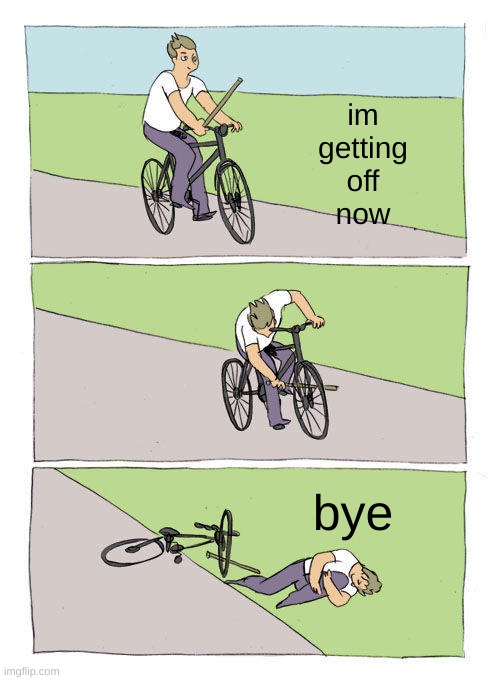 Bike Fall | im
getting
off
now; bye | image tagged in memes,bike fall | made w/ Imgflip meme maker