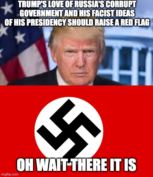 TRUMP'S LOVE OF RUSSIA'S CORRUPT GOVERNMENT AND HIS FACIST IDEAS OF HIS PRESIDENCY SHOULD RAISE A RED FLAG; OH WAIT THERE IT IS | image tagged in nazi flag,donald trump,trump sucks | made w/ Imgflip meme maker