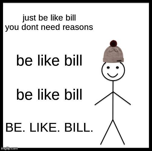 llolooooololololoollololoooolololo | just be like bill you dont need reasons; be like bill; be like bill; BE. LIKE. BILL. | image tagged in memes,be like bill | made w/ Imgflip meme maker