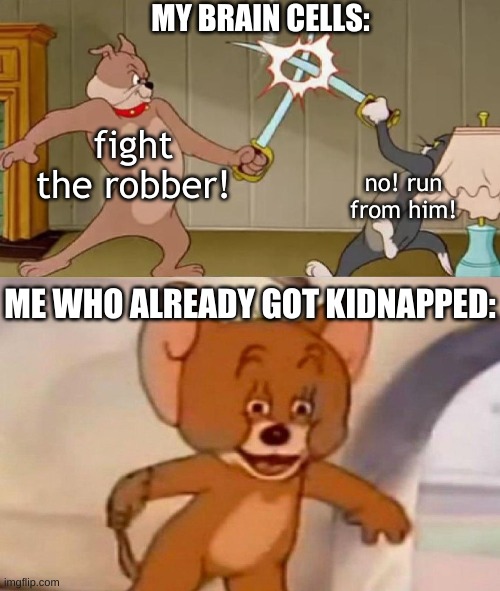 too late |  MY BRAIN CELLS:; fight the robber! no! run from him! ME WHO ALREADY GOT KIDNAPPED: | image tagged in tom and jerry swordfight,memes,too late,big brain time | made w/ Imgflip meme maker