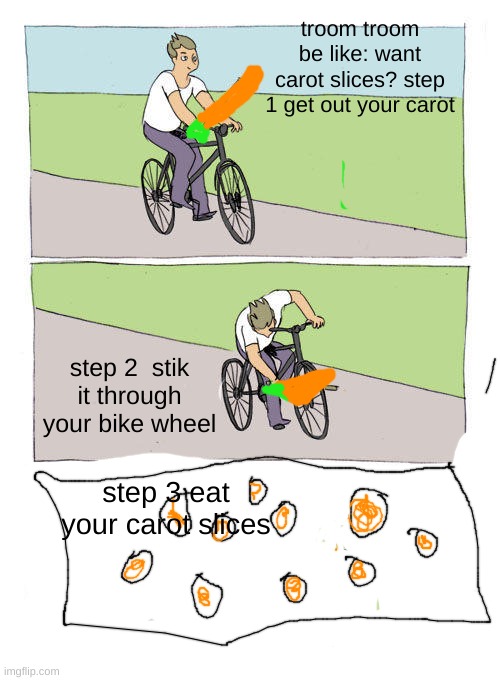 sorry ik im a bad drawer | troom troom be like: want carot slices? step 1 get out your carot; step 2  stik it through your bike wheel; step 3 eat your carot slices | image tagged in memes,bike fall | made w/ Imgflip meme maker