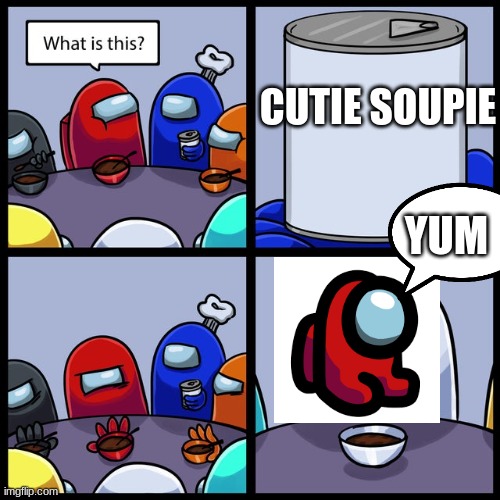 Among Us No Thanks | CUTIE SOUPIE; YUM | image tagged in among us no thanks | made w/ Imgflip meme maker