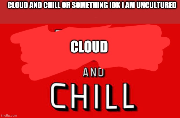 Netflix and Chill | CLOUD AND CHILL OR SOMETHING IDK I AM UNCULTURED; CLOUD | image tagged in netflix and chill | made w/ Imgflip meme maker