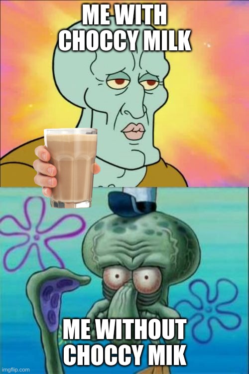 why did i do this | ME WITH CHOCCY MILK; ME WITHOUT CHOCCY MIK | image tagged in memes,squidward | made w/ Imgflip meme maker