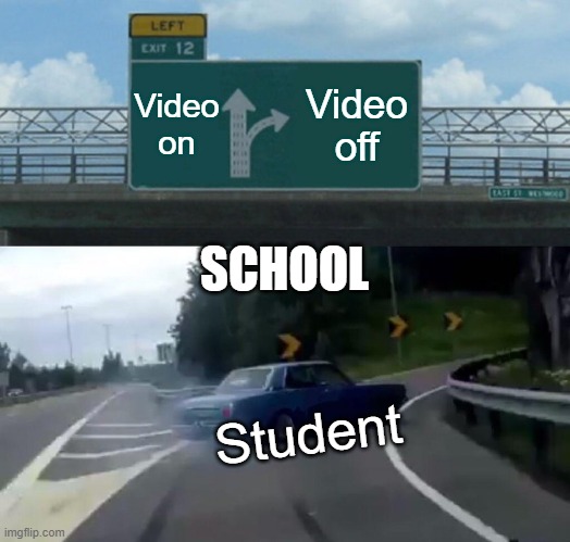 Left Exit 12 Off Ramp | Video on; Video off; SCHOOL; Student | image tagged in memes,left exit 12 off ramp,school | made w/ Imgflip meme maker