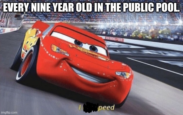 I am speed | EVERY NINE YEAR OLD IN THE PUBLIC POOL. | image tagged in i am speed | made w/ Imgflip meme maker