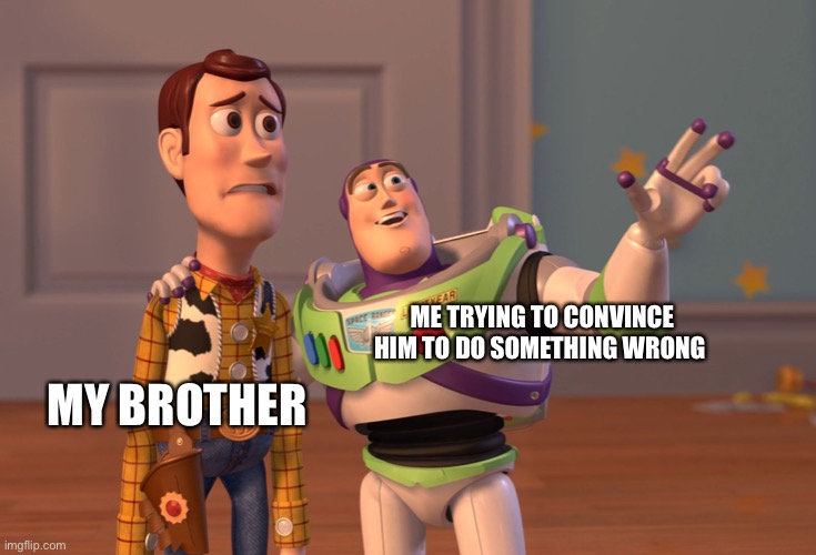 Facts | ME TRYING TO CONVINCE HIM TO DO SOMETHING WRONG; MY BROTHER | image tagged in memes,x x everywhere,little brother,funny memes,look at me,dank memes | made w/ Imgflip meme maker