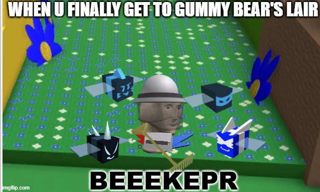 Me basically but meme man | WHEN U FINALLY GET TO GUMMY BEAR'S LAIR; BEEEKEPR | image tagged in meme man | made w/ Imgflip meme maker