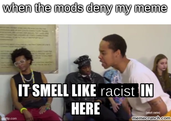 them damn racists are on my property!!!111! | when the mods deny my meme; racist | image tagged in it smells like ___ in here | made w/ Imgflip meme maker