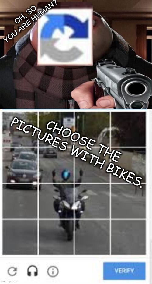 Captcha be like | OH, SO YOU ARE HUMAN? CHOOSE THE PICTURES WITH BIKES. | image tagged in meme,captcha,please end my suffering | made w/ Imgflip meme maker