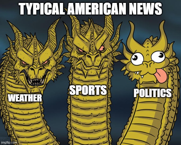 Three-headed Dragon | TYPICAL AMERICAN NEWS; SPORTS; POLITICS; WEATHER | image tagged in three-headed dragon | made w/ Imgflip meme maker
