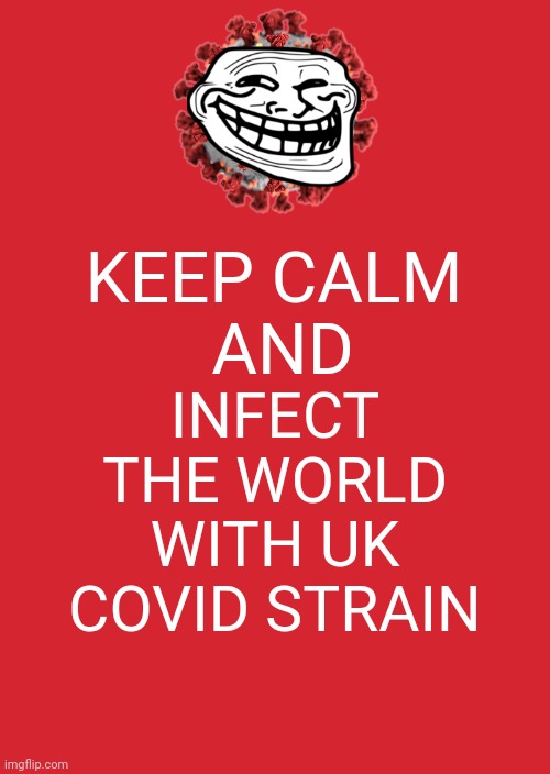 Trololololoololloloollololloloooolollololoololollolool | KEEP CALM
 AND; INFECT THE WORLD WITH UK COVID STRAIN | image tagged in keep calm and carry on red,coronavirus,covid-19,uk covid strain,trololovirus,trollvid-19 | made w/ Imgflip meme maker