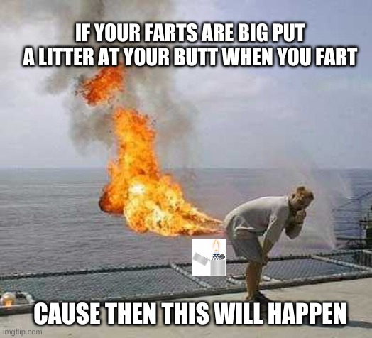 Litter Fart |  IF YOUR FARTS ARE BIG PUT A LITTER AT YOUR BUTT WHEN YOU FART; CAUSE THEN THIS WILL HAPPEN | image tagged in memes,darti boy,fire,fart,fire fart,litter | made w/ Imgflip meme maker