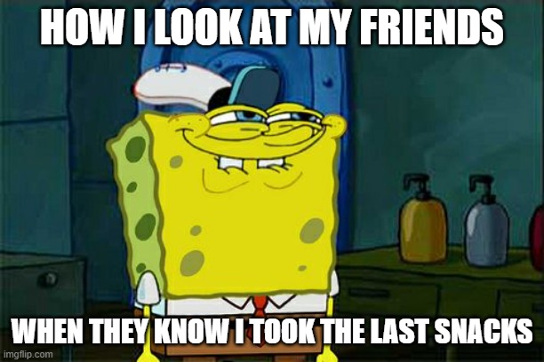 Snacc | HOW I LOOK AT MY FRIENDS; WHEN THEY KNOW I TOOK THE LAST SNACKS | image tagged in memes,don't you squidward | made w/ Imgflip meme maker