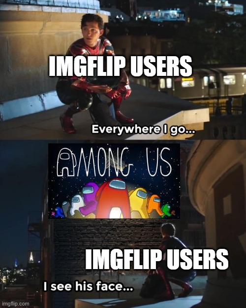 me on imgflip | IMGFLIP USERS; IMGFLIP USERS | image tagged in everywhere i go i see his face,among us | made w/ Imgflip meme maker