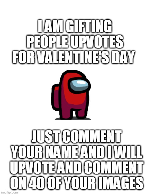 This will last till valentines day :D | I AM GIFTING PEOPLE UPVOTES FOR VALENTINE'S DAY; JUST COMMENT YOUR NAME AND I WILL UPVOTE AND COMMENT ON 40 OF YOUR IMAGES | image tagged in starter pack,blank white template,among us,happy valentine's day | made w/ Imgflip meme maker
