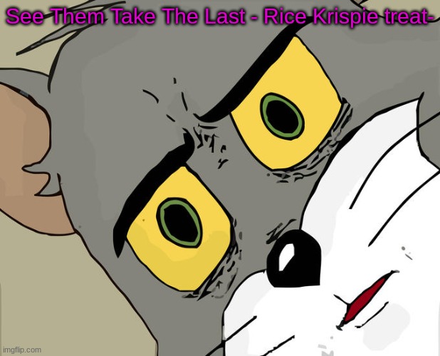 Unsettled Tom Meme | See Them Take The Last - Rice Krispie treat- | image tagged in memes,unsettled tom | made w/ Imgflip meme maker