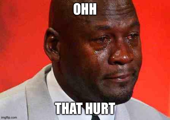 crying michael jordan | OHH THAT HURT | image tagged in crying michael jordan | made w/ Imgflip meme maker