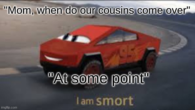 SMORT | "Mom, when do our cousins come over"; "At some point" | image tagged in i am smort | made w/ Imgflip meme maker