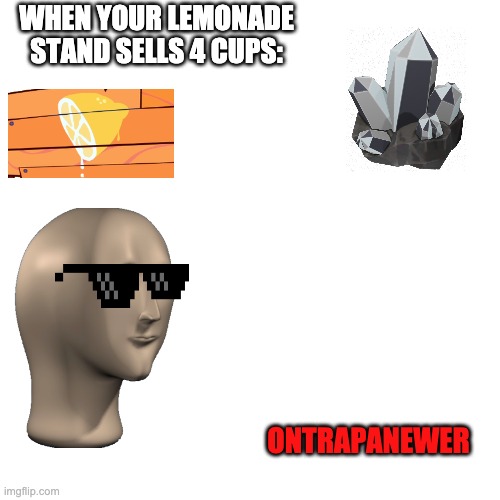 Lemonade Stand! | WHEN YOUR LEMONADE STAND SELLS 4 CUPS:; ONTRAPANEWER | image tagged in memes,meme man,ontrapanewer | made w/ Imgflip meme maker