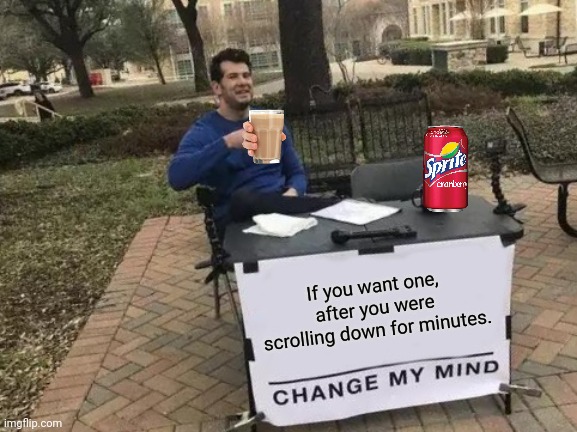 Second Creation: Want one or Two? You choose. | If you want one, after you were scrolling down for minutes. | image tagged in memes,change my mind,choccy milk,sprite cranberry,wanna sprite cranberry,funny | made w/ Imgflip meme maker