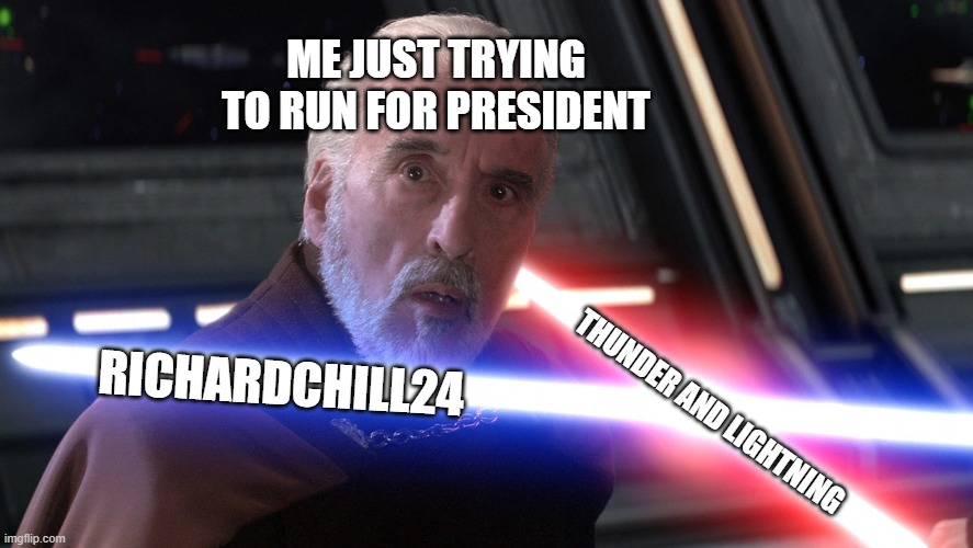 dooku death meme | THUNDER AND LIGHTNING RICHARDCHILL24 ME JUST TRYING TO RUN FOR PRESIDENT | image tagged in dooku death meme | made w/ Imgflip meme maker