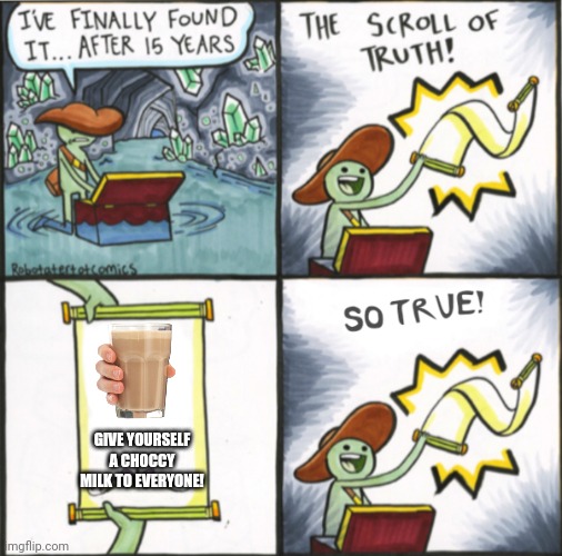 The Real Scroll Of Truth | GIVE YOURSELF A CHOCCY MILK TO EVERYONE! | image tagged in the real scroll of truth,memes,the scroll of truth,choccy milk,keep scrolling,oh wow are you actually reading these tags | made w/ Imgflip meme maker