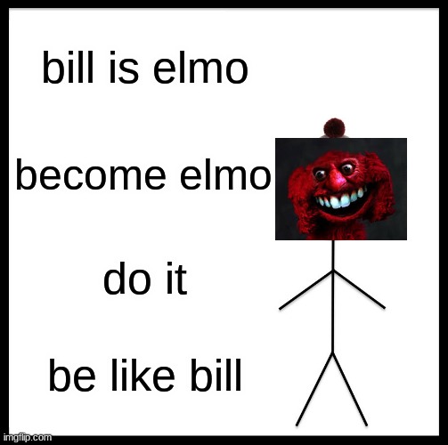 be creepy elmo be like bill | bill is elmo; become elmo; do it; be like bill | image tagged in memes,be like bill | made w/ Imgflip meme maker
