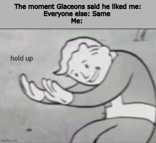 I dont care, in what way. Wow | The moment Glaceons said he liked me:
Everyone else: Same 
Me: | image tagged in fallout hold up | made w/ Imgflip meme maker