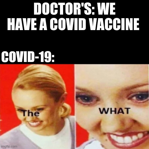 The What |  DOCTOR'S: WE HAVE A COVID VACCINE; COVID-19: | image tagged in the what,uncle sam i want you to mask n95 covid coronavirus | made w/ Imgflip meme maker